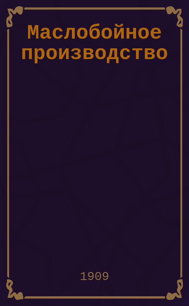 Маслобойное производство : Практ. руководство по приготовлению масла из различ. семян