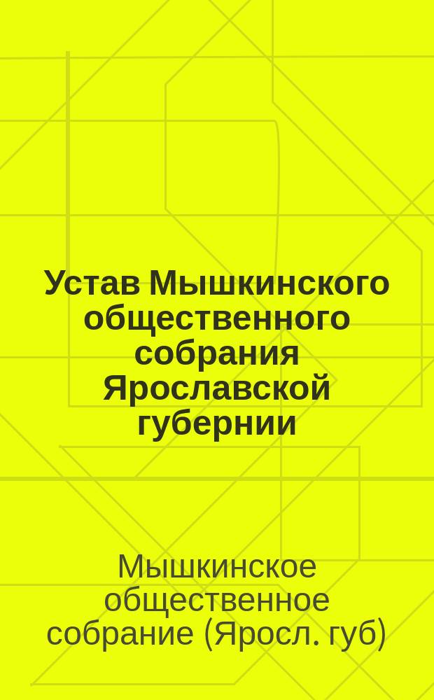 Устав Мышкинского общественного собрания Ярославской губернии : Утв. в дек. 1907 г.