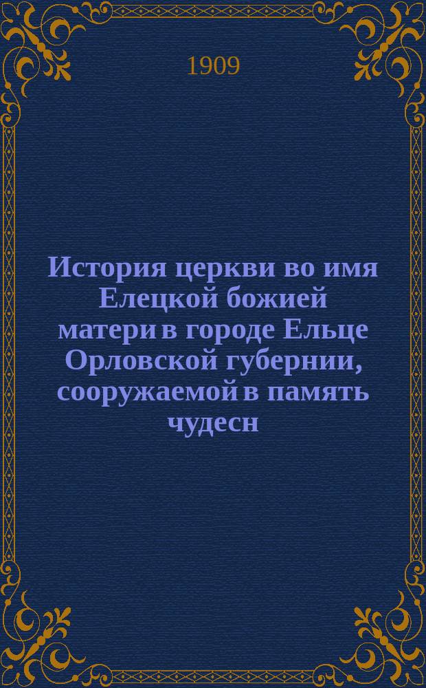 История церкви во имя Елецкой божией матери в городе Ельце Орловской губернии, сооружаемой в память чудесн. избавл. России от нашествия Тамерлана