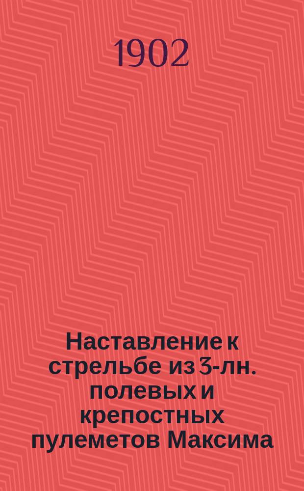 Наставление к стрельбе из 3-лн. полевых и крепостных пулеметов Максима : Проект