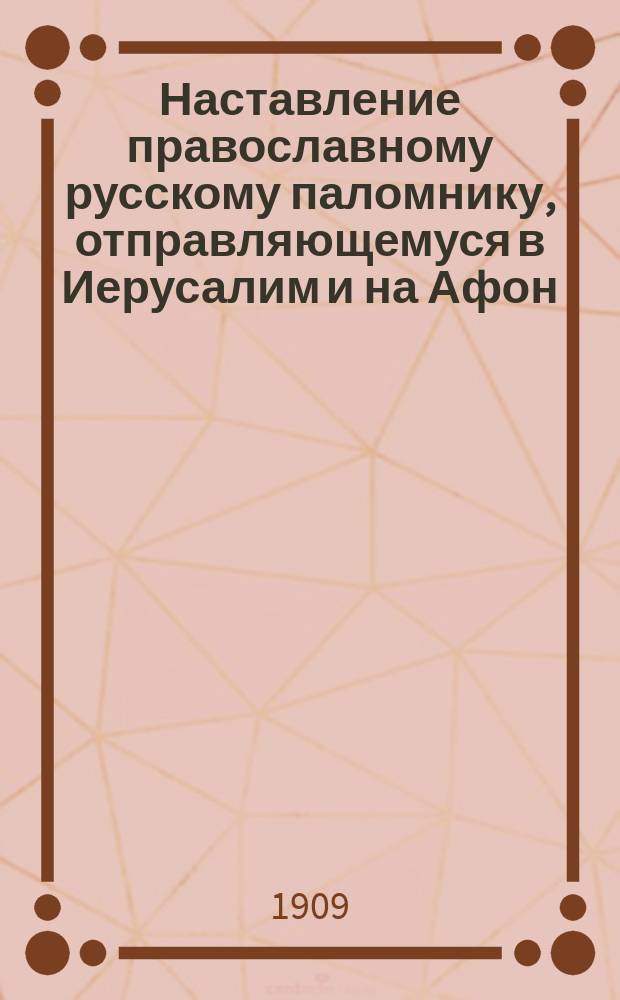 Наставление православному русскому паломнику, отправляющемуся в Иерусалим и на Афон : на 1 февраля 1909 г