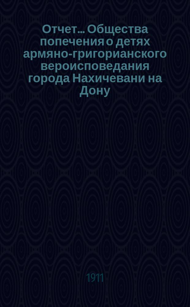 Отчет... Общества попечения о детях армяно-григорианского вероисповедания города Нахичевани на Дону. ... за 1910-1911 гг.