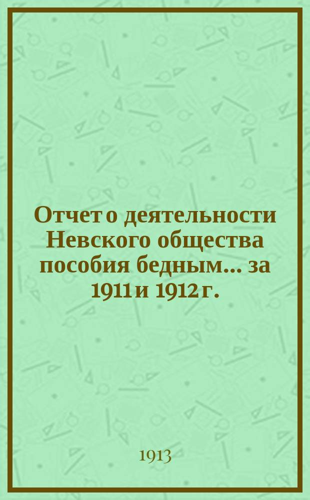 Отчет о деятельности Невского общества пособия бедным... ... за 1911 и 1912 г.