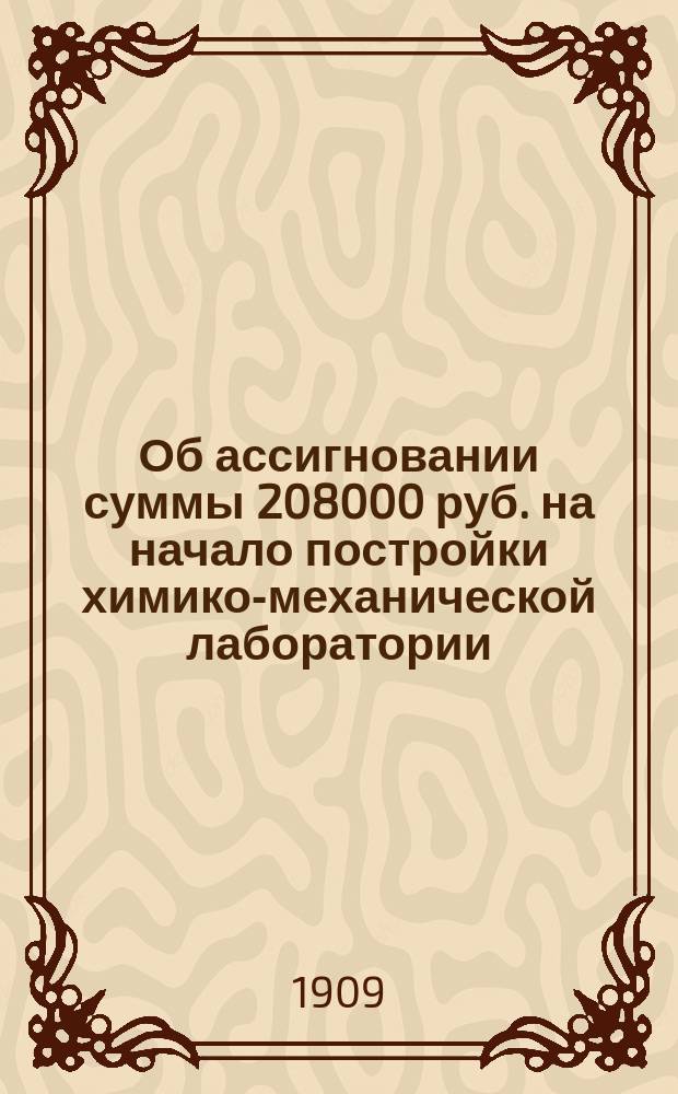 Об ассигновании суммы 208000 руб. на начало постройки химико-механической лаборатории : В Гос. думу