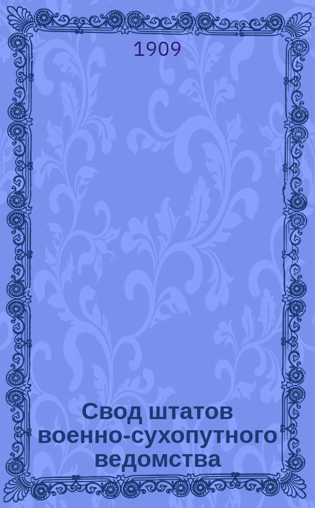 Свод штатов военно-сухопутного ведомства : Изд. 1909 г