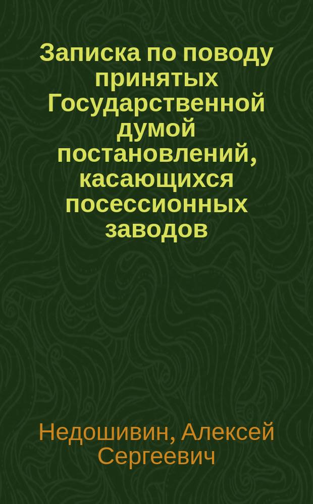Записка по поводу принятых Государственной думой постановлений, касающихся посессионных заводов : (К материалам по вопр. о выкупе посес. з-ов)
