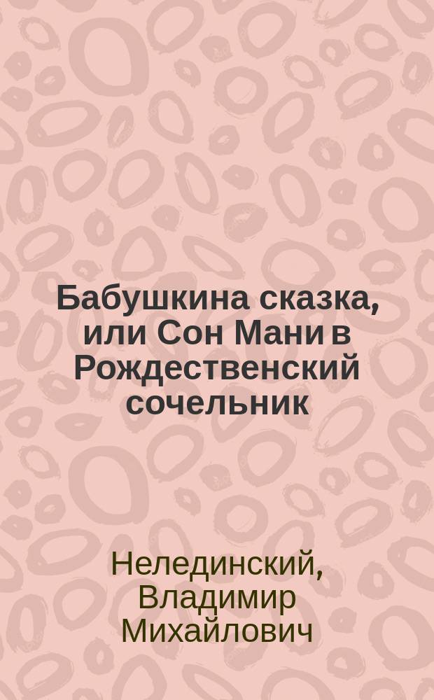 Бабушкина сказка, или Сон Мани в Рождественский сочельник : Действительное происшествие : Волшеб. сцена в 3 д