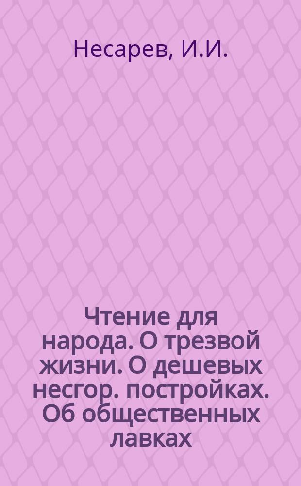 Чтение для народа. О трезвой жизни. О дешевых несгор. постройках. Об общественных лавках. Об урожаях. О надежде и терпении. О законе и суде