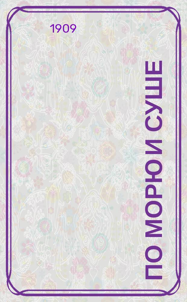 По морю и суше : Геогр. хрестоматия для чтения в шк. и дома. Ч. 1 : Рассказы о земле и о людях, на ней живущих