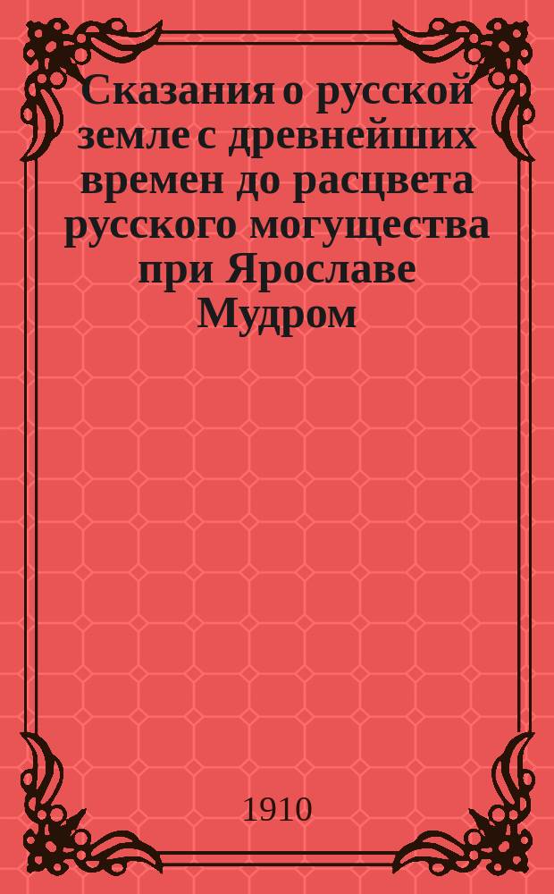 Сказания о русской земле с древнейших времен до расцвета русского могущества при Ярославе Мудром