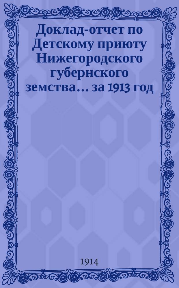 Доклад-отчет по Детскому приюту Нижегородского губернского земства... за 1913 год
