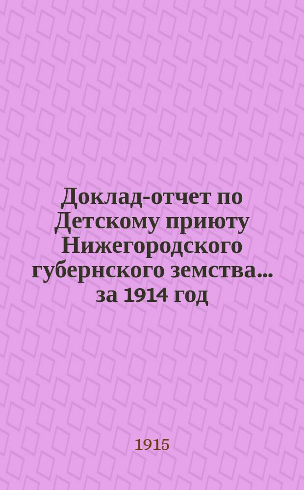 Доклад-отчет по Детскому приюту Нижегородского губернского земства... за 1914 год