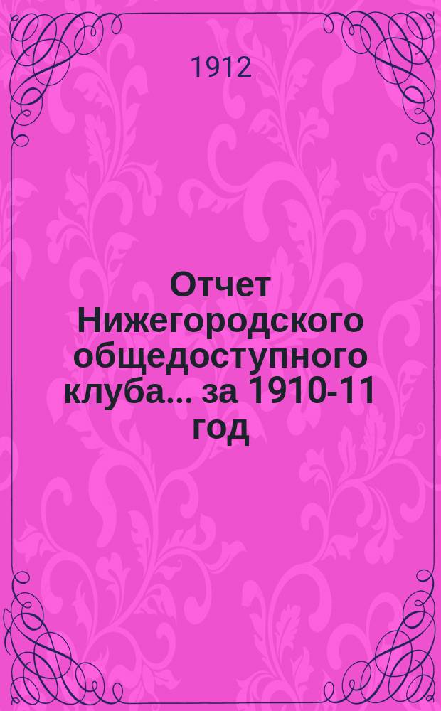 Отчет Нижегородского общедоступного клуба... ... за 1910-11 год : ... за 1910-11 год с приложением сметы доходов и расходов на 1911-12 г.
