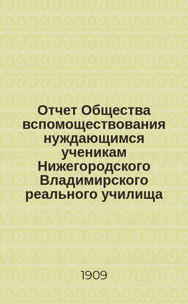 Отчет Общества вспомоществования нуждающимся ученикам Нижегородского Владимирского реального училища... ... за 1908 год