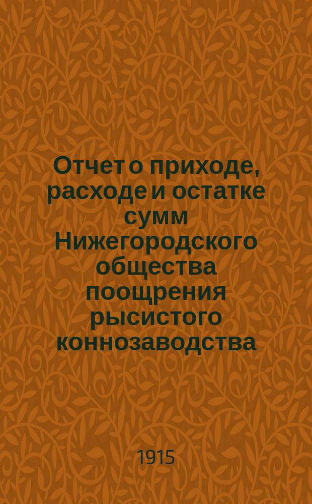 Отчет о приходе, расходе и остатке сумм Нижегородского общества поощрения рысистого коннозаводства... ... за 1914 г.