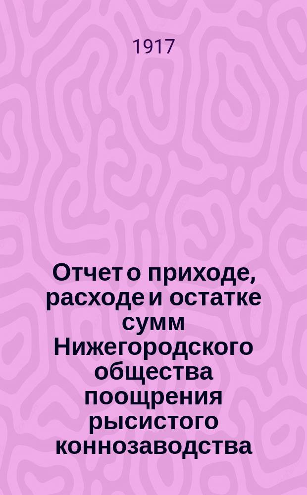 Отчет о приходе, расходе и остатке сумм Нижегородского общества поощрения рысистого коннозаводства... ... за 1916 год