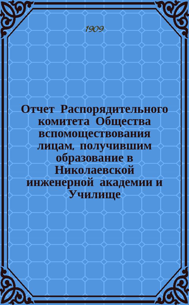 Отчет Распорядительного комитета Общества вспомоществования лицам, получившим образование в Николаевской инженерной академии и Училище... ... за 1908 год