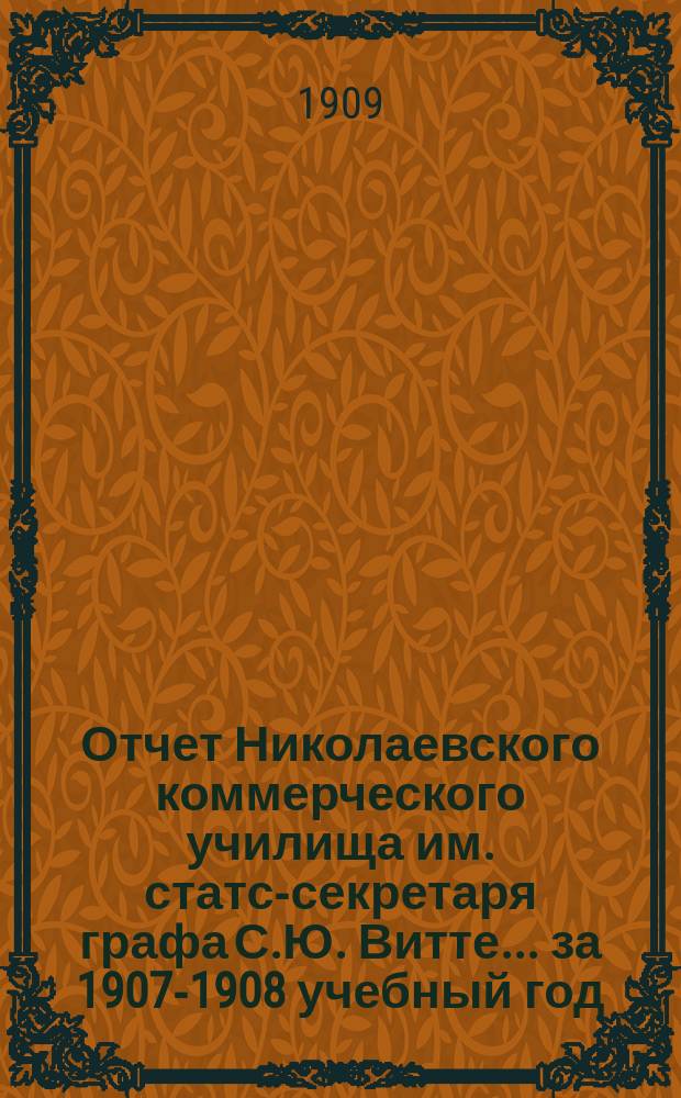 Отчет Николаевского коммерческого училища им. статс-секретаря графа С.Ю. Витте... ... за 1907-1908 учебный год