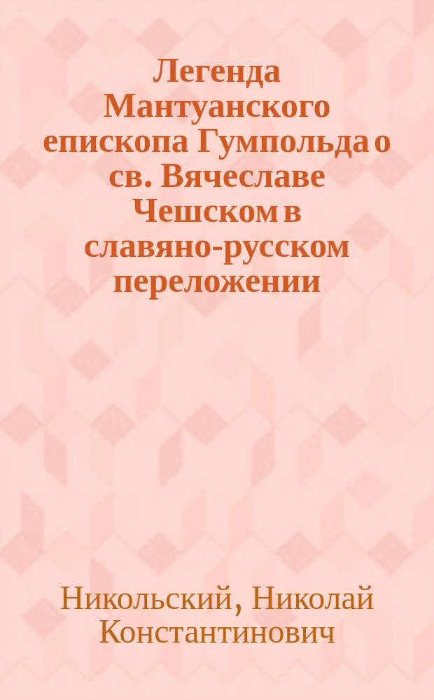 ... Легенда Мантуанского епископа Гумпольда о св. Вячеславе Чешском в славяно-русском переложении : Труд Н. Никольского