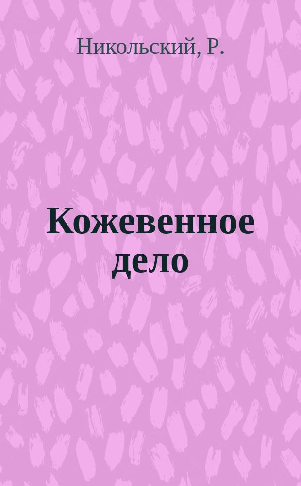 Кожевенное дело : Раскройка кож на различный сапожный товар : Практ. руководство для кожевников-кустарей