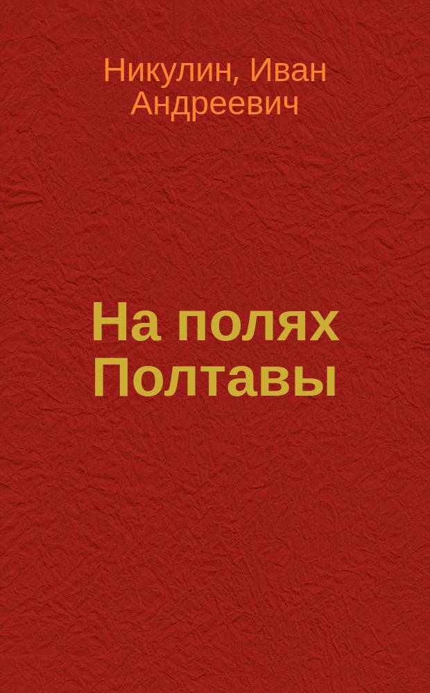На полях Полтавы : (К 200-летнему юбилею Полтавской победы) : Стихотворение