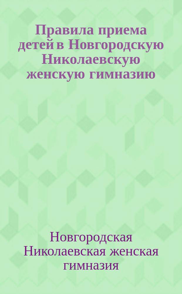 Правила приема детей в Новгородскую Николаевскую женскую гимназию
