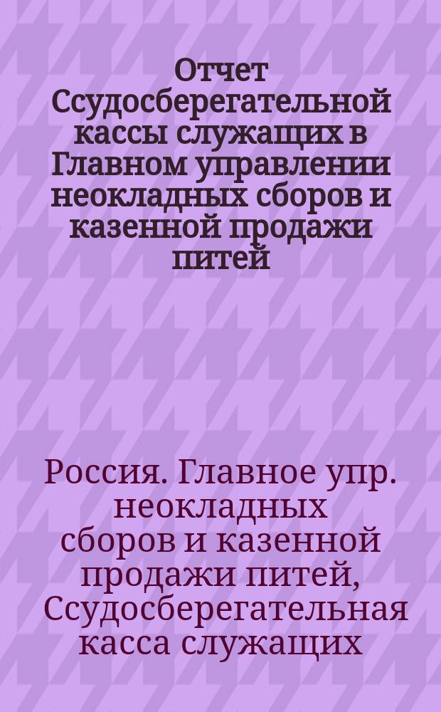 Отчет Ссудосберегательной кассы служащих в Главном управлении неокладных сборов и казенной продажи питей...
