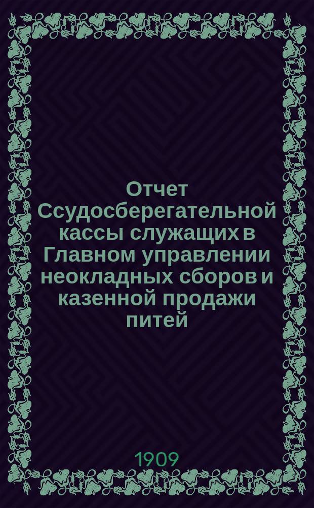 Отчет Ссудосберегательной кассы служащих в Главном управлении неокладных сборов и казенной продажи питей... ... за 1908 год