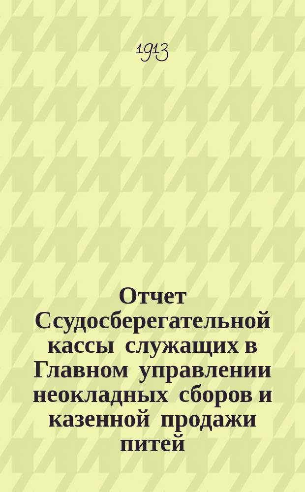 Отчет Ссудосберегательной кассы служащих в Главном управлении неокладных сборов и казенной продажи питей... ... за 1912 год