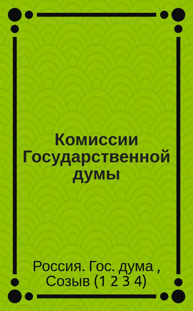 Комиссии Государственной думы : Лич. состав комис. ..