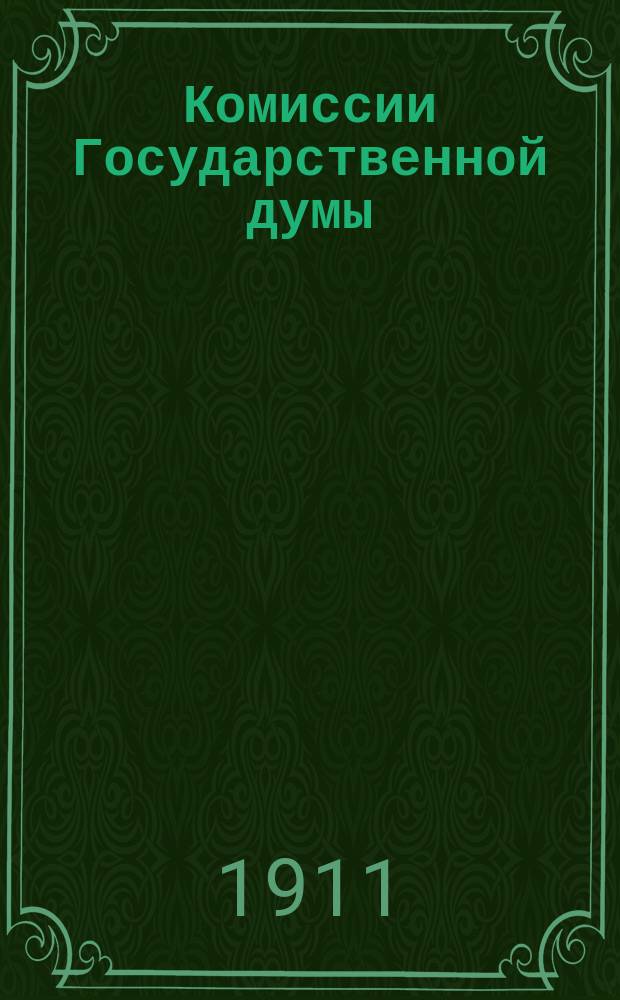 Комиссии Государственной думы : Лич. состав комис. ... ... к 21 февр. 1911 г.