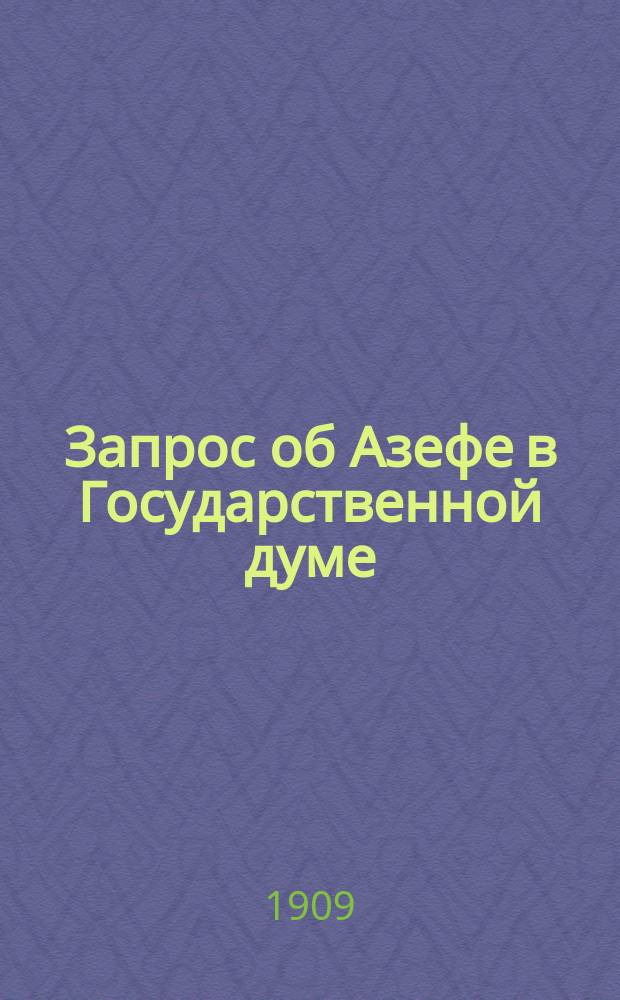 Запрос об Азефе в Государственной думе : (Заседание 50 и 51) : (По стеногр. отчету)