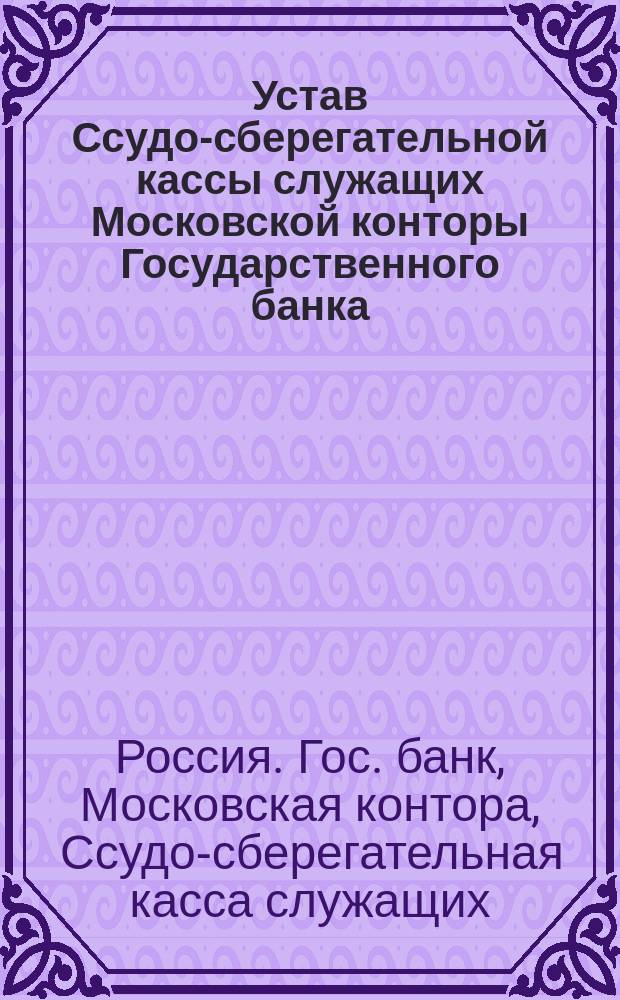 Устав Ссудо-сберегательной кассы служащих Московской конторы Государственного банка : Проект