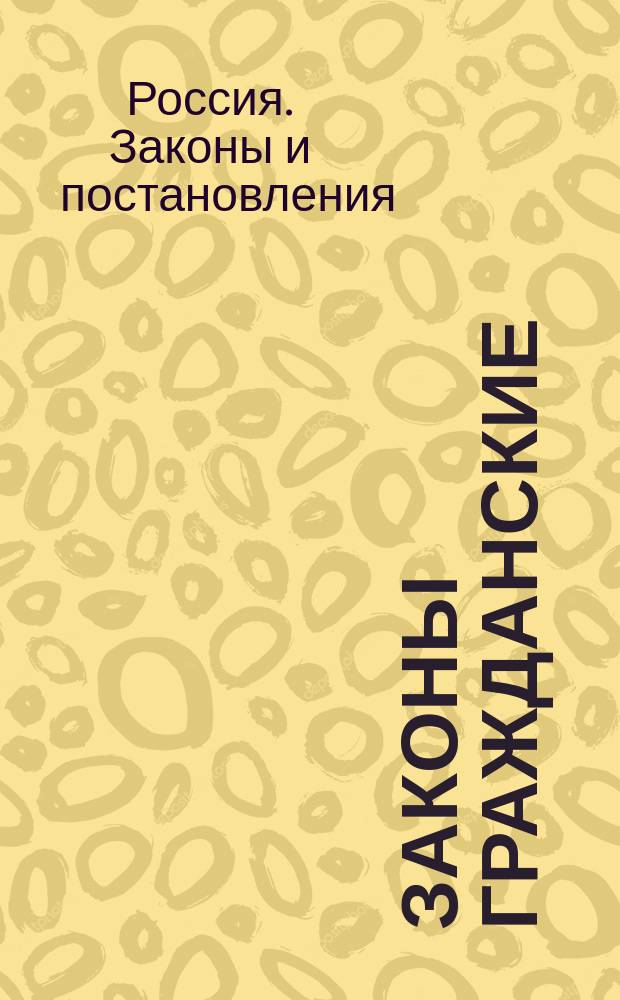 Законы гражданские (Св. зак., т. X, ч. 1, изд. 1900 г.) со включением позднейших узаконений и разъяснений по решениям Общ. собр. и Гражд. кас. департ. Правит. сената с 1866 г. по июль 1908 г.