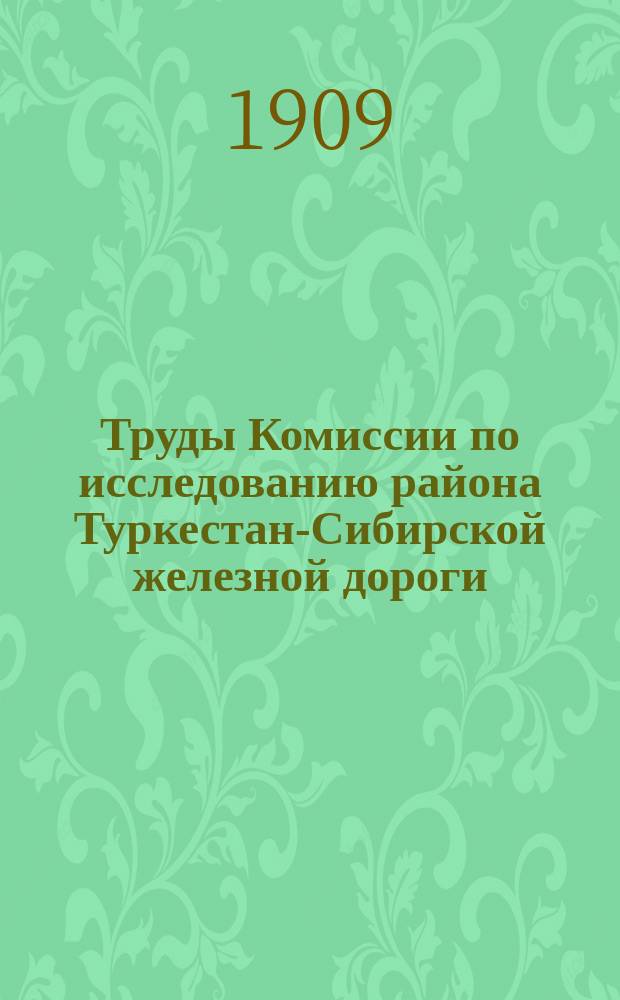 Труды Комиссии по исследованию района Туркестан-Сибирской железной дороги : Ч. 1-. Ч. 1