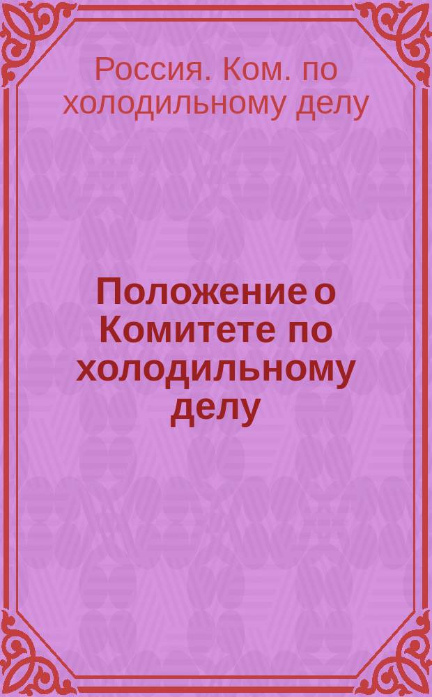 Положение о Комитете по холодильному делу : Утв. 11 марта 1909 г.