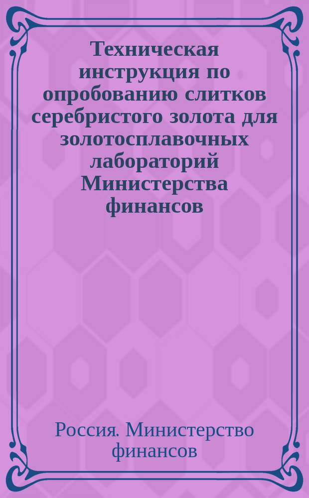 Техническая инструкция по опробованию слитков серебристого золота для золотосплавочных лабораторий Министерства финансов