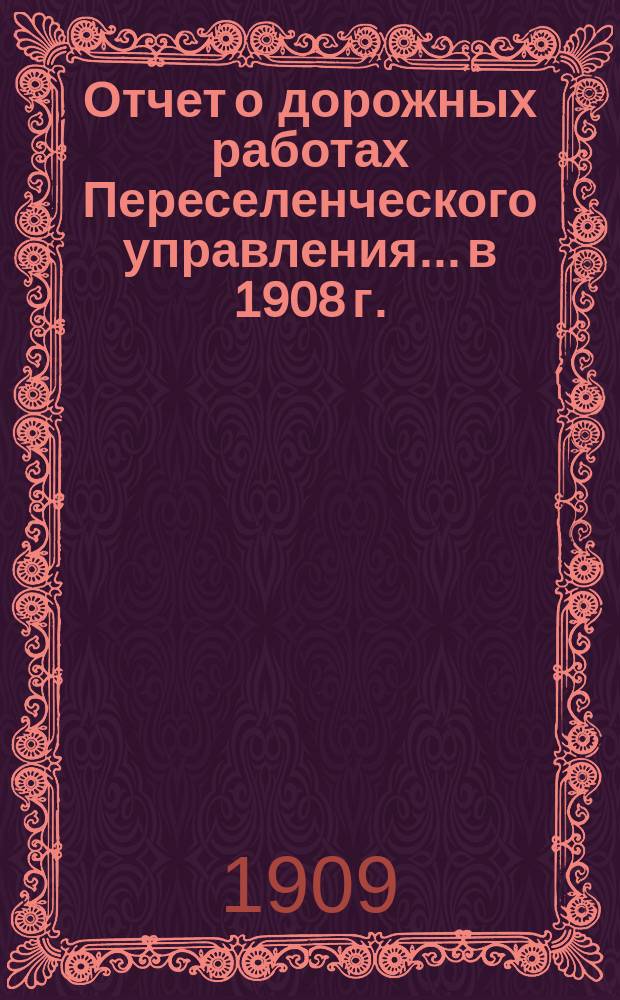 Отчет о дорожных работах Переселенческого управления... в 1908 г.