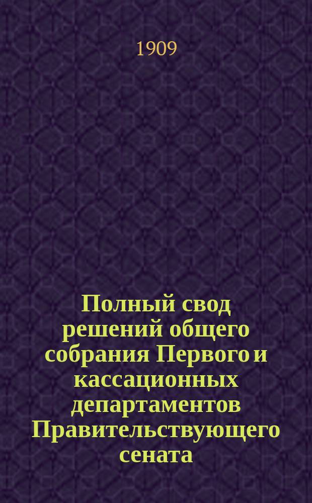 Полный свод решений общего собрания Первого и кассационных департаментов Правительствующего сената : С подроб. Предм. алф. и постат. указ., сост. канд. прав Л.М. Ротенбергом. ... за 1886-1896 гг.