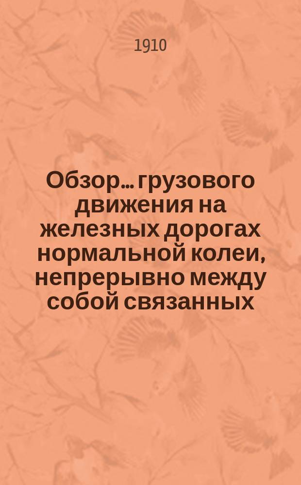 Обзор... грузового движения на железных дорогах нормальной колеи, непрерывно между собой связанных, находящихся в ведении Управления железных дорог. за 1909 год...