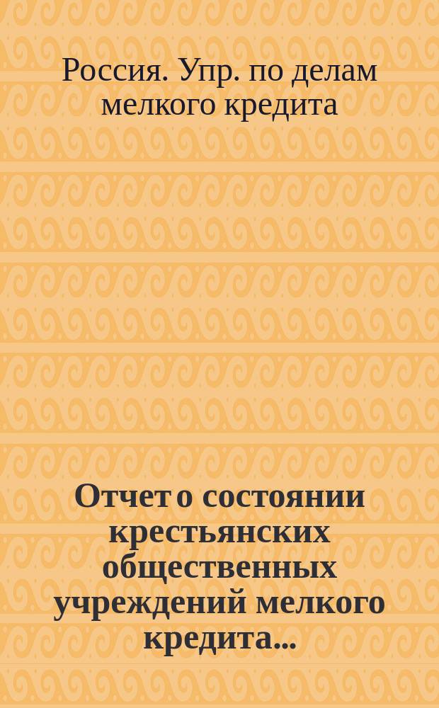 Отчет о состоянии крестьянских общественных учреждений мелкого кредита...