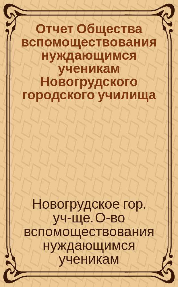 Отчет Общества вспомоществования нуждающимся ученикам Новогрудского городского училища...