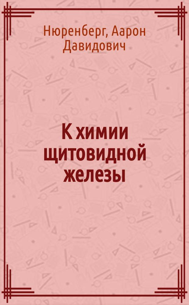 К химии щитовидной железы : Материалы к изуч. иодтиреоглобулина : Дис. на степ. д-ра мед. А. Нюренберга