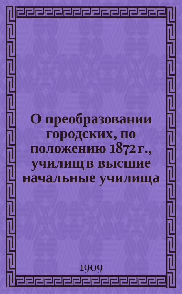О преобразовании городских, по положению 1872 г., училищ в высшие начальные училища : записка общего собрания членов Общества взаимной помощи бывших воспитанников С.-Петербургского учительского института
