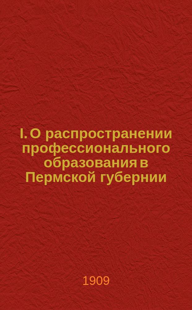 I. О распространении профессионального образования в Пермской губернии; II. О Казанском областном съезде представителей губернских земств / Кустарное отд-ние Перм. губ. зем. управы