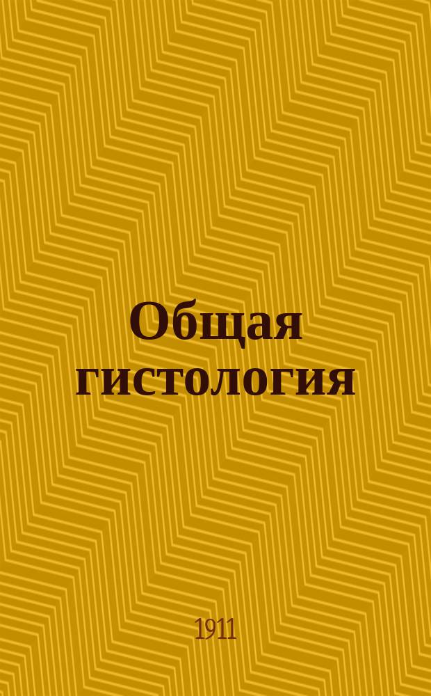 Общая гистология : По лекциям, чит. в Воен.-мед. акад. сост. студенты В. и Х