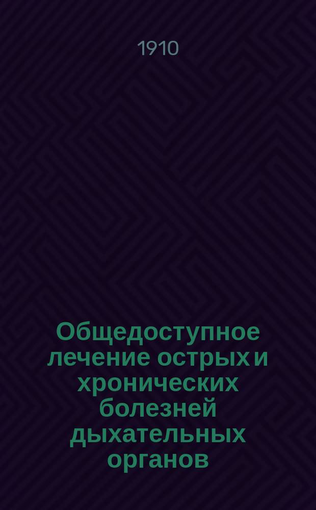 Общедоступное лечение острых и хронических болезней дыхательных органов : (Лечение катаров, бронхитов, легочной чахотки)