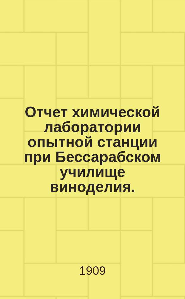 Отчет химической лаборатории опытной станции при Бессарабском училище виноделия... ... за 1908 год