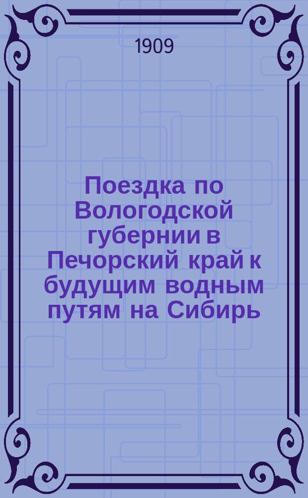 Поездка по Вологодской губернии в Печорский край к будущим водным путям на Сибирь