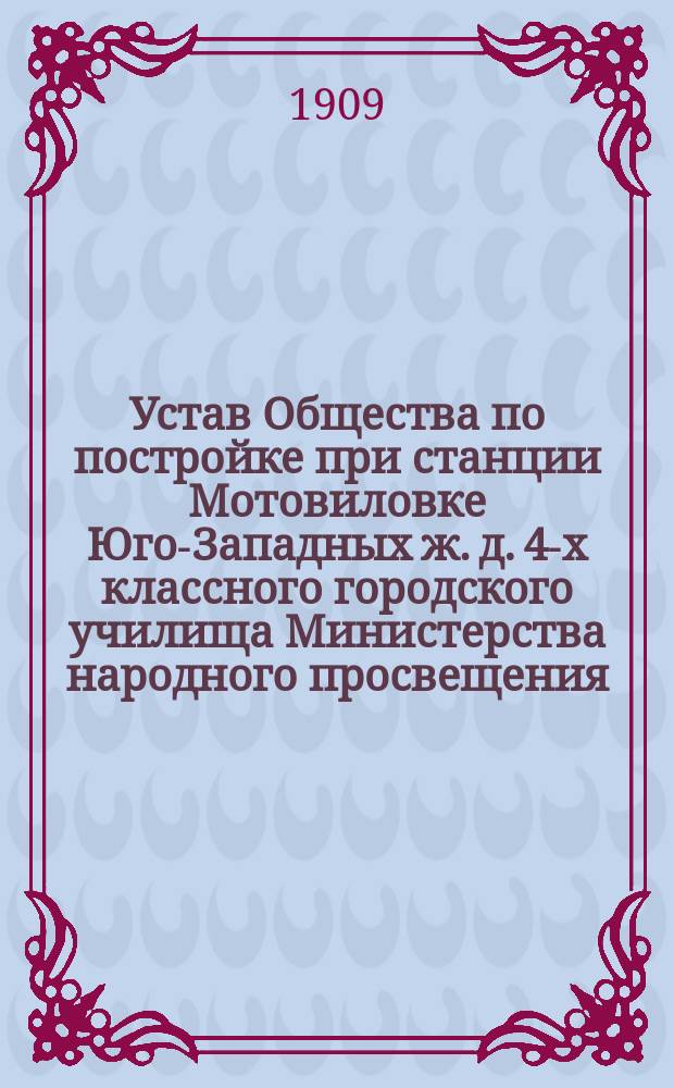 Устав Общества по постройке при станции Мотовиловке Юго-Западных ж. д. 4-х классного городского училища Министерства народного просвещения